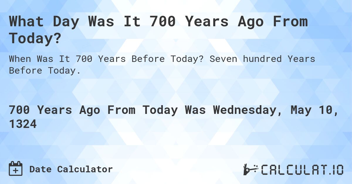 What Day Was It 700 Years Ago From Today?. Seven hundred Years Before Today.