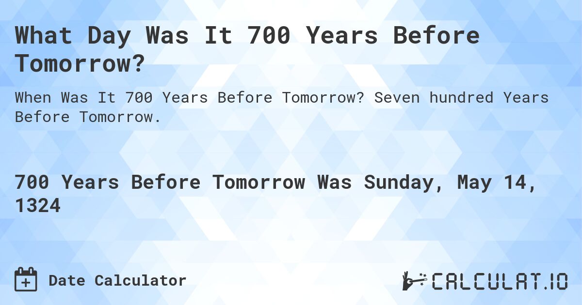 What Day Was It 700 Years Before Tomorrow?. Seven hundred Years Before Tomorrow.