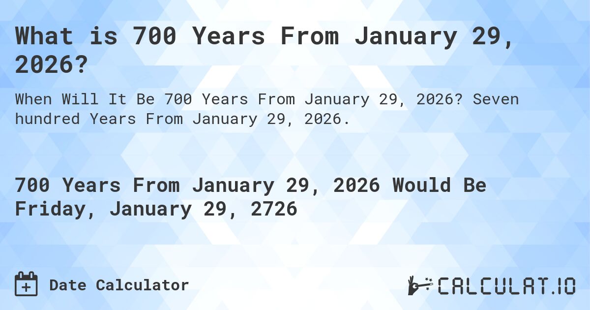 What is 700 Years From January 29, 2026?. Seven hundred Years From January 29, 2026.