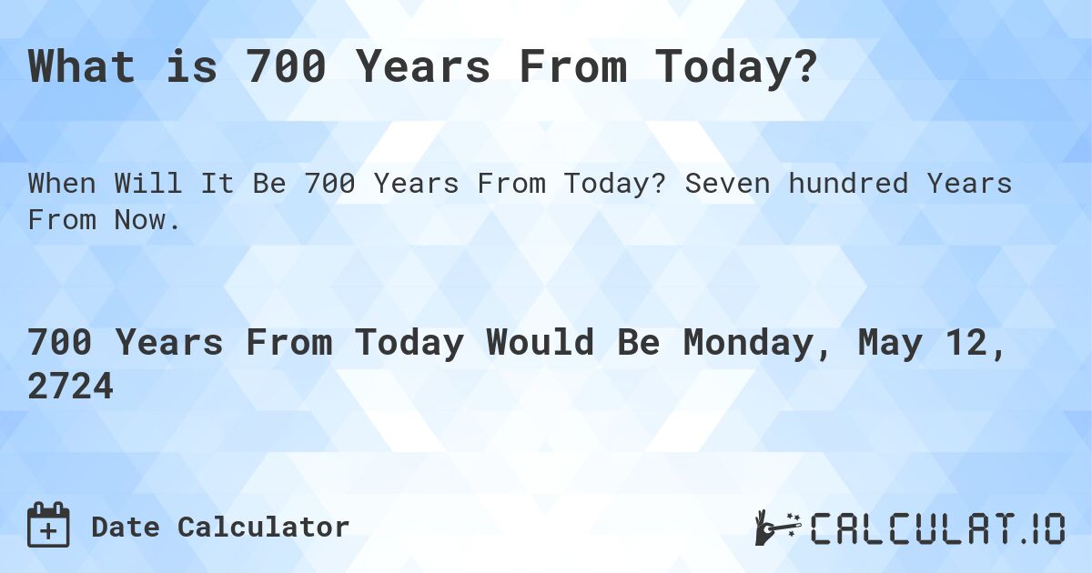 What is 700 Years From Today?. Seven hundred Years From Now.