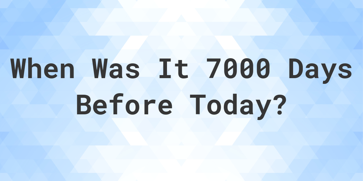 what-day-was-it-7000-days-ago-from-today-calculatio