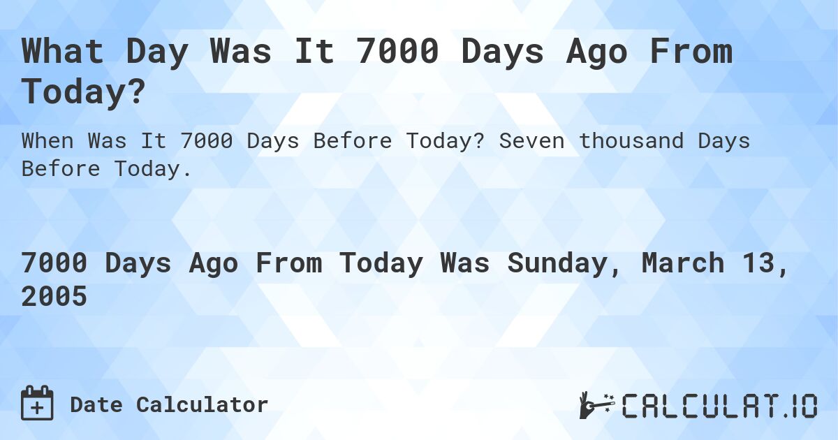 What Day Was It 7000 Days Ago From Today?. Seven thousand Days Before Today.