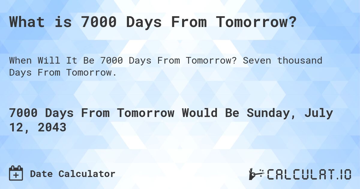 What is 7000 Days From Tomorrow?. Seven thousand Days From Tomorrow.