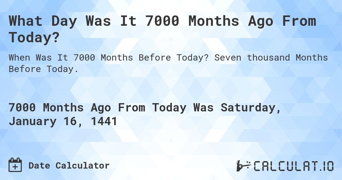 What Day Was It 7000 Months Ago From Today?. Seven thousand Months Before Today.