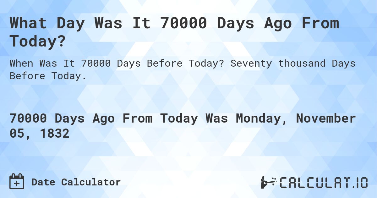 What Day Was It 70000 Days Ago From Today?. Seventy thousand Days Before Today.