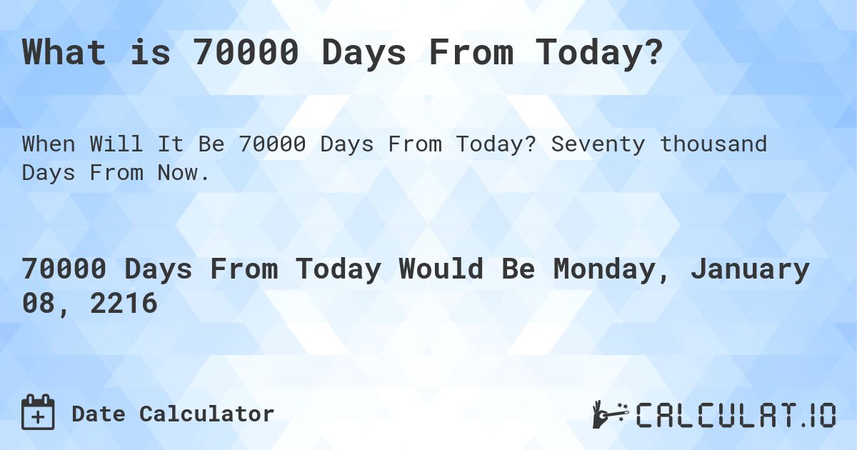 What is 70000 Days From Today?. Seventy thousand Days From Now.