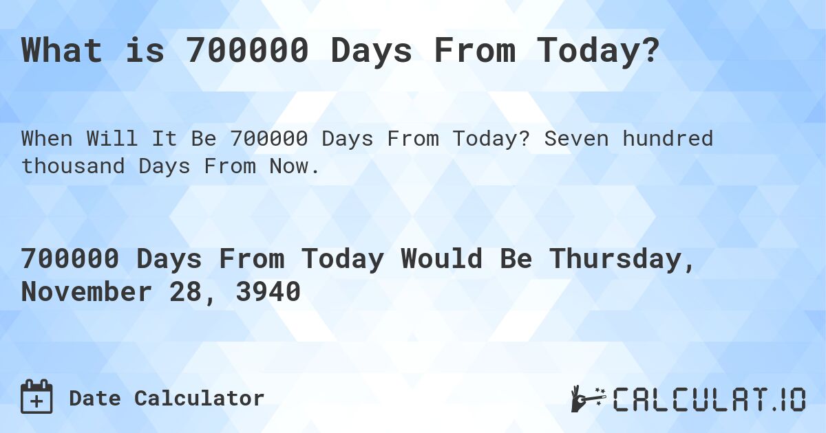 What is 700000 Days From Today?. Seven hundred thousand Days From Now.