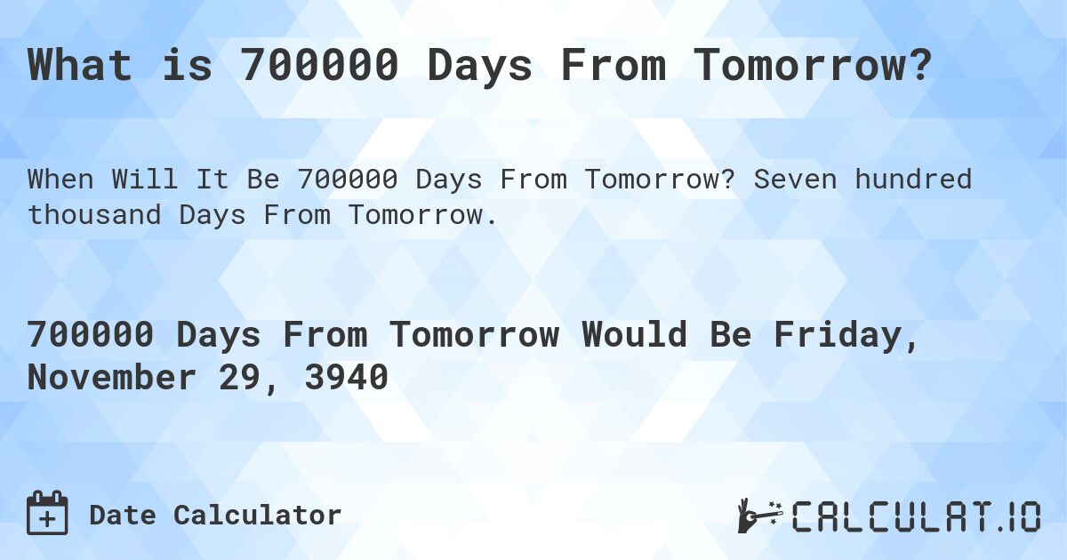What is 700000 Days From Tomorrow?. Seven hundred thousand Days From Tomorrow.