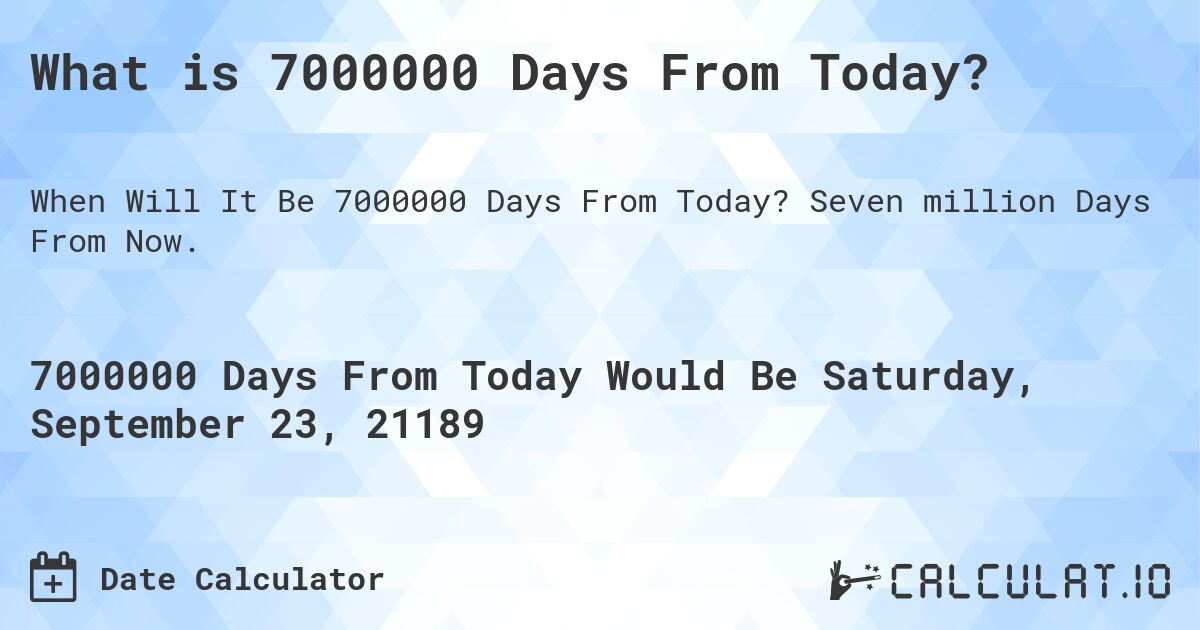 What is 7000000 Days From Today?. Seven million Days From Now.