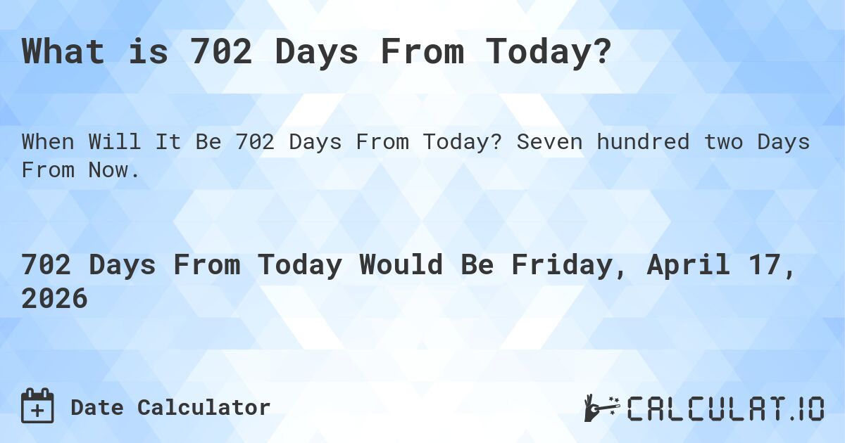 What is 702 Days From Today?. Seven hundred two Days From Now.