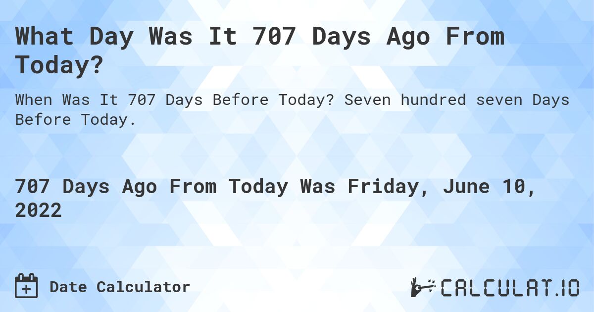 What Day Was It 707 Days Ago From Today?. Seven hundred seven Days Before Today.