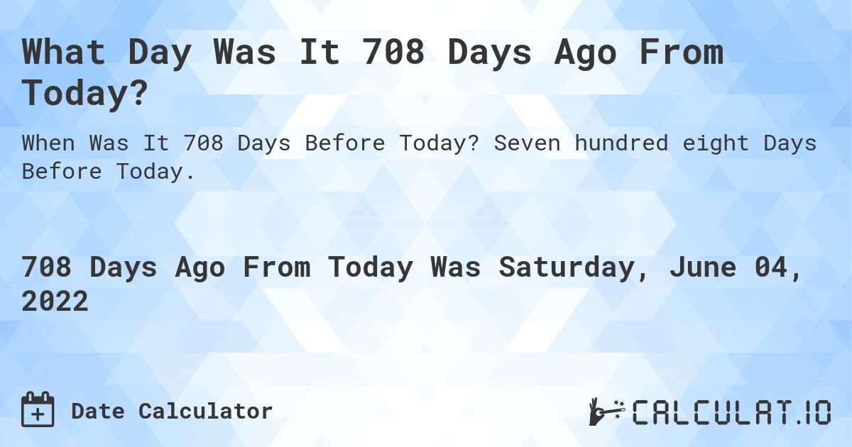 What Day Was It 708 Days Ago From Today?. Seven hundred eight Days Before Today.