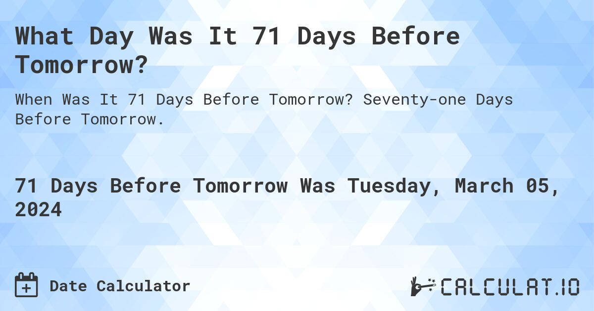 What Day Was It 71 Days Before Tomorrow?. Seventy-one Days Before Tomorrow.