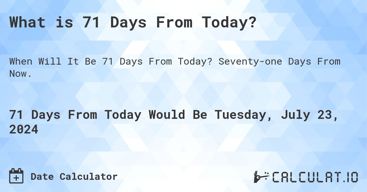 What is 71 Days From Today?. Seventy-one Days From Now.