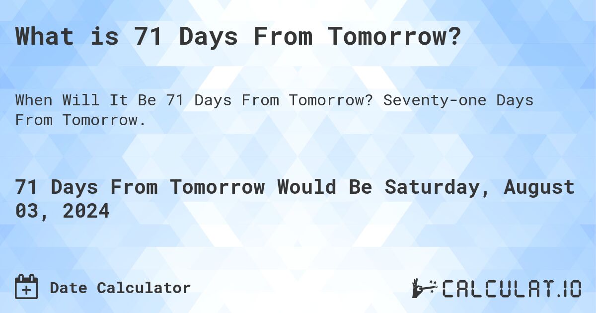 What is 71 Days From Tomorrow?. Seventy-one Days From Tomorrow.