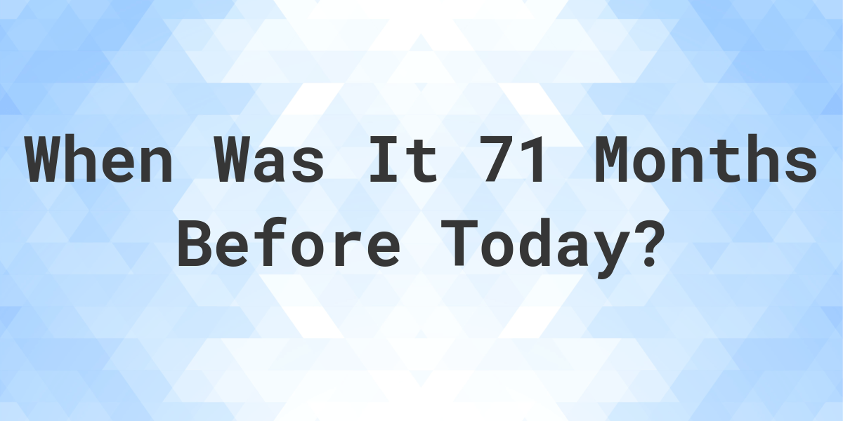 What Day Was It 71 Months Ago From Today Calculatio