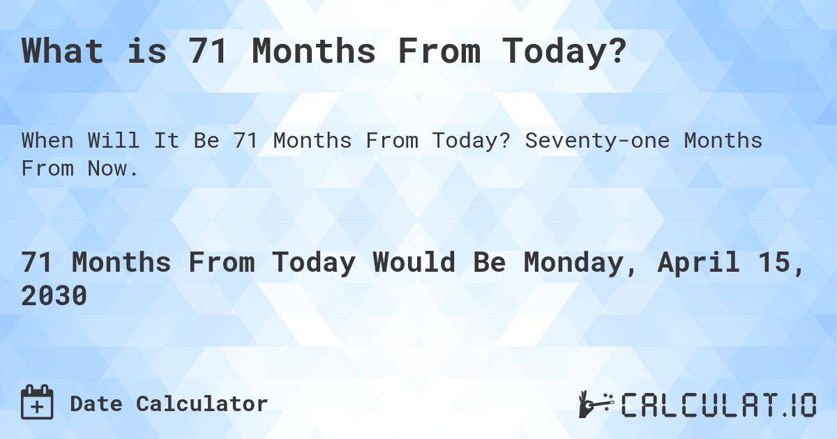 What is 71 Months From Today?. Seventy-one Months From Now.