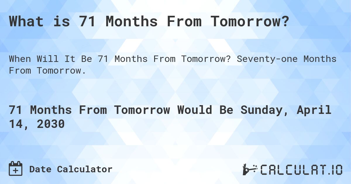 What is 71 Months From Tomorrow?. Seventy-one Months From Tomorrow.