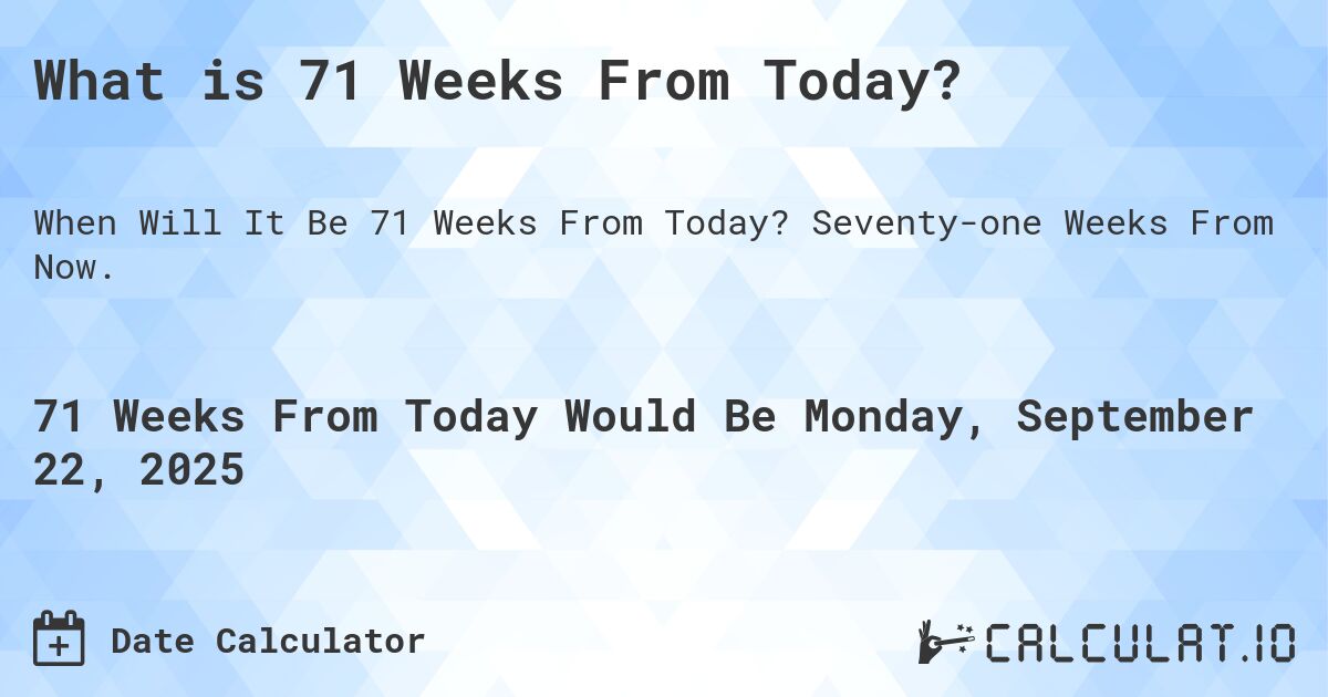 What is 71 Weeks From Today?. Seventy-one Weeks From Now.