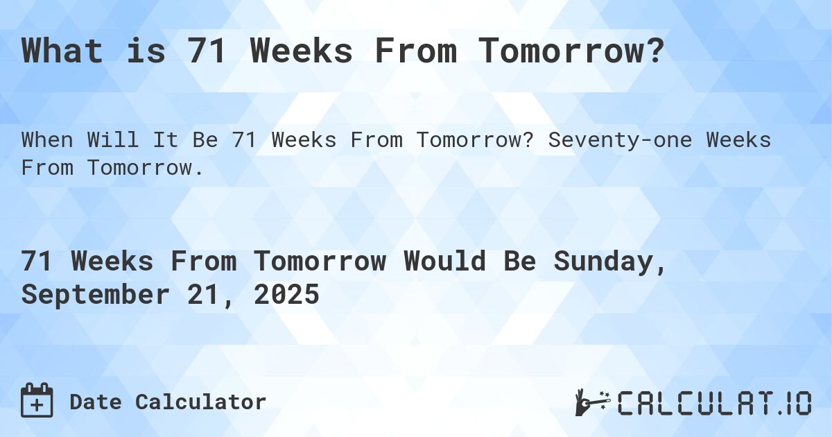 What is 71 Weeks From Tomorrow?. Seventy-one Weeks From Tomorrow.
