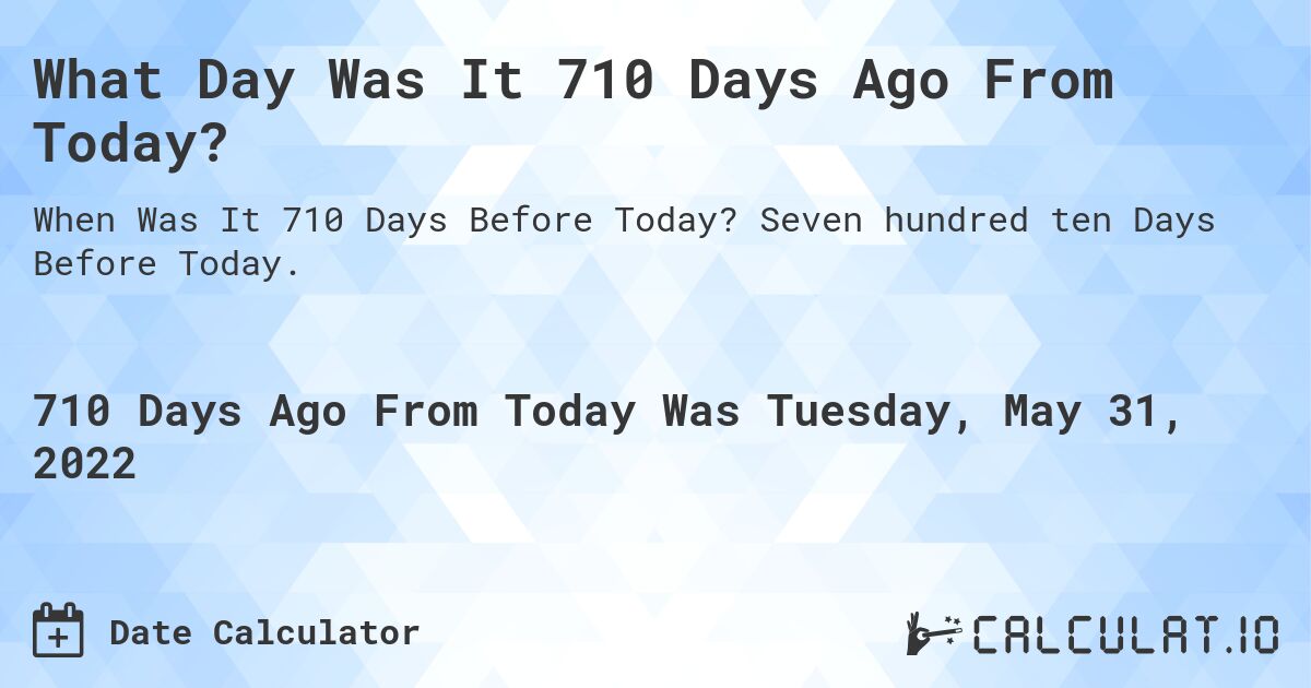 What Day Was It 710 Days Ago From Today?. Seven hundred ten Days Before Today.