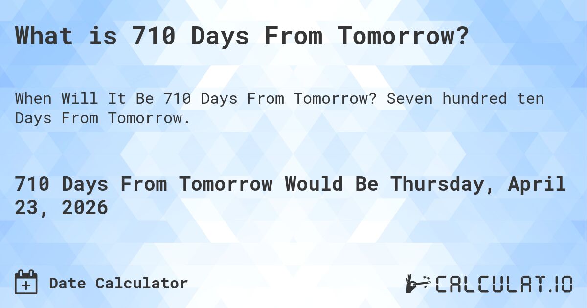 What is 710 Days From Tomorrow?. Seven hundred ten Days From Tomorrow.