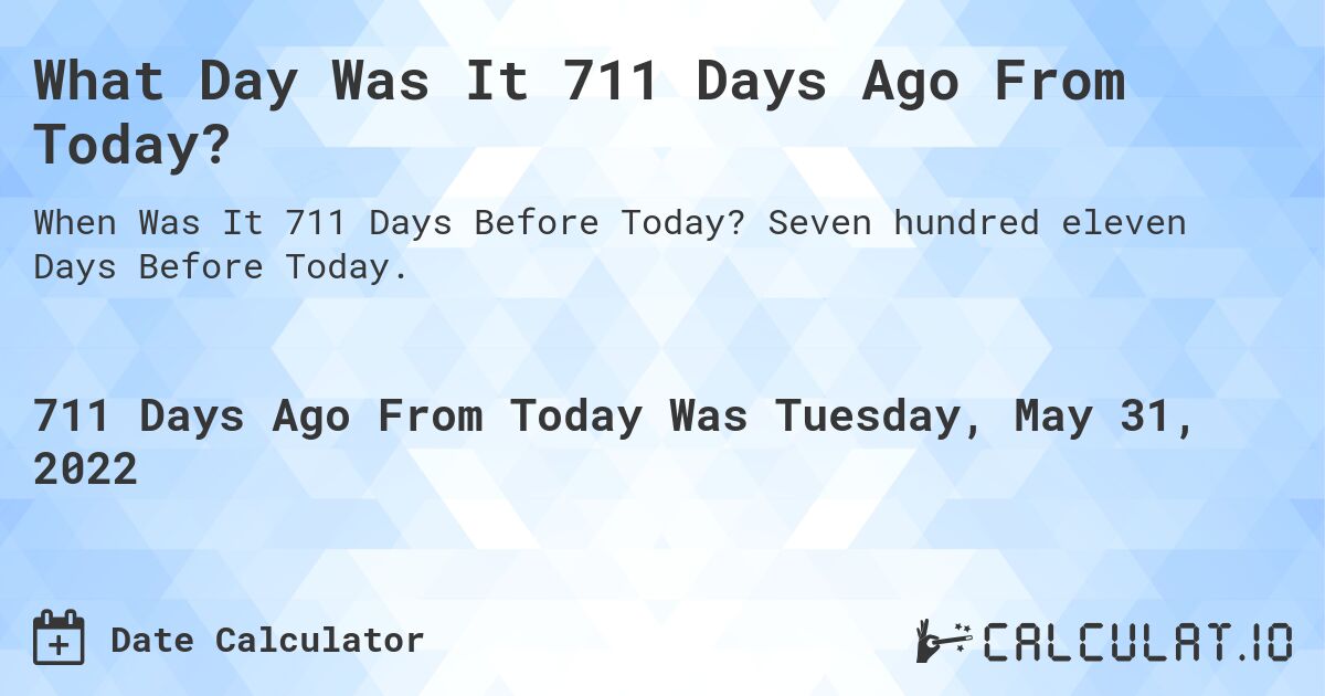 What Day Was It 711 Days Ago From Today?. Seven hundred eleven Days Before Today.