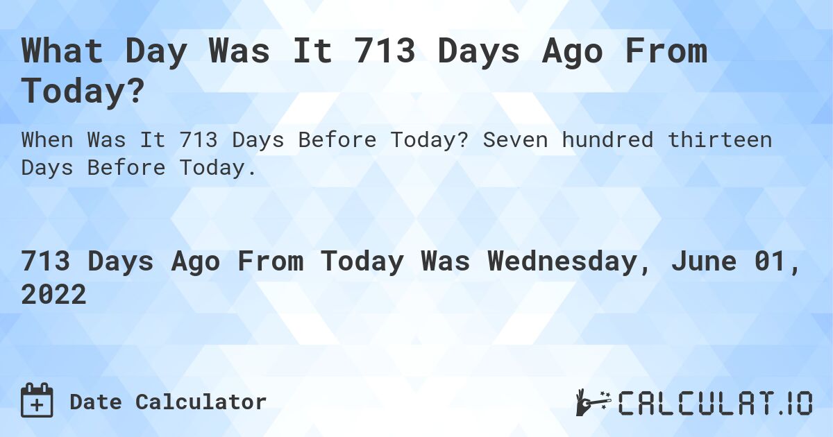 What Day Was It 713 Days Ago From Today?. Seven hundred thirteen Days Before Today.