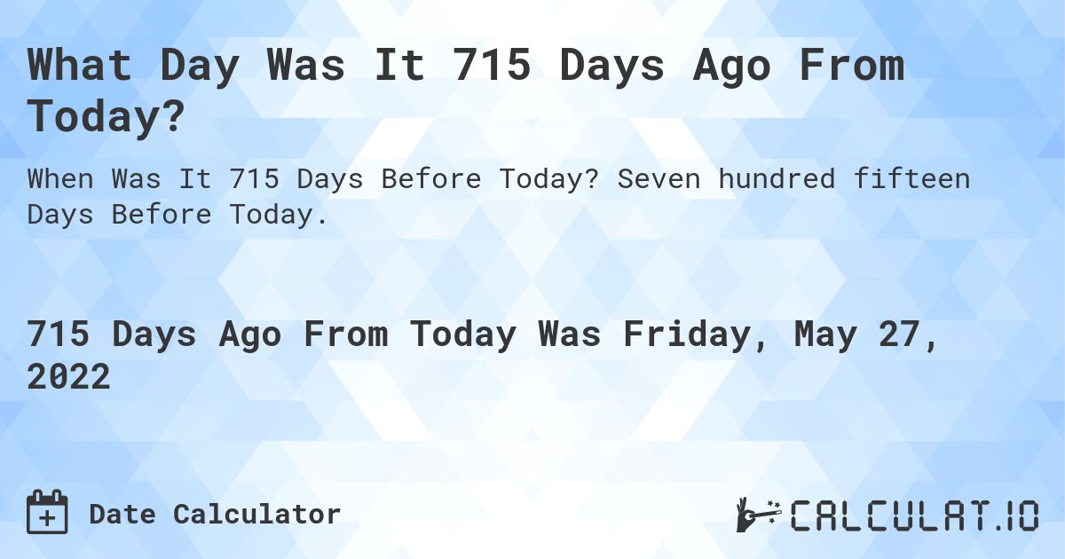 What Day Was It 715 Days Ago From Today?. Seven hundred fifteen Days Before Today.