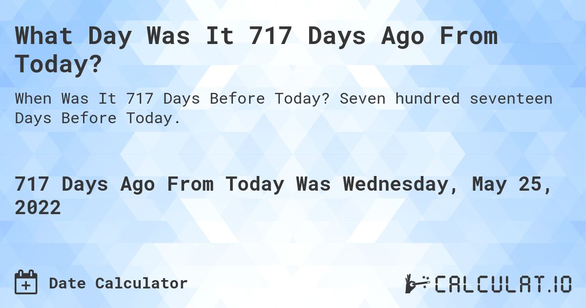 What Day Was It 717 Days Ago From Today?. Seven hundred seventeen Days Before Today.