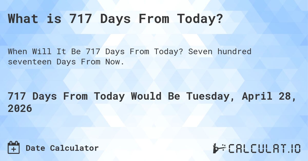 What is 717 Days From Today?. Seven hundred seventeen Days From Now.