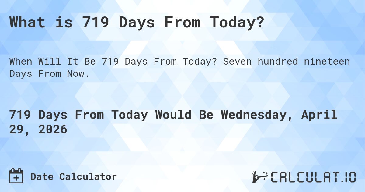 What is 719 Days From Today?. Seven hundred nineteen Days From Now.