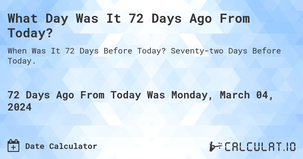 What Day Was It 72 Days Ago From Today?. Seventy-two Days Before Today.