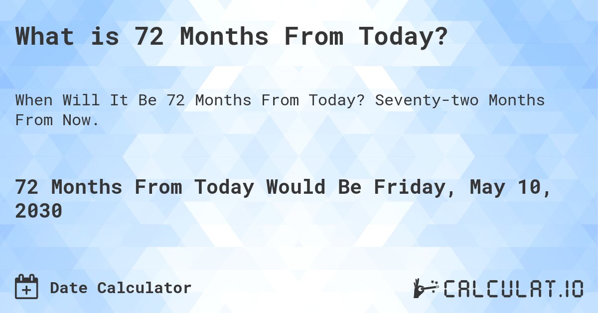 What is 72 Months From Today?. Seventy-two Months From Now.