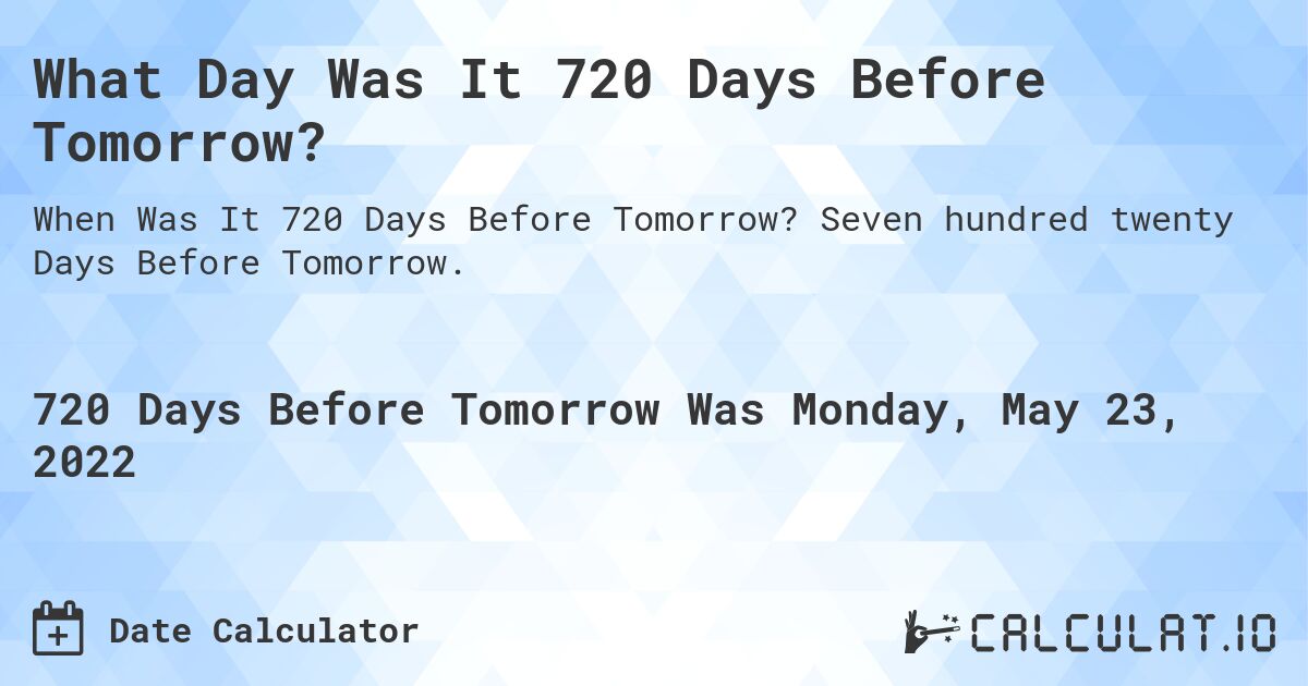 What Day Was It 720 Days Before Tomorrow?. Seven hundred twenty Days Before Tomorrow.