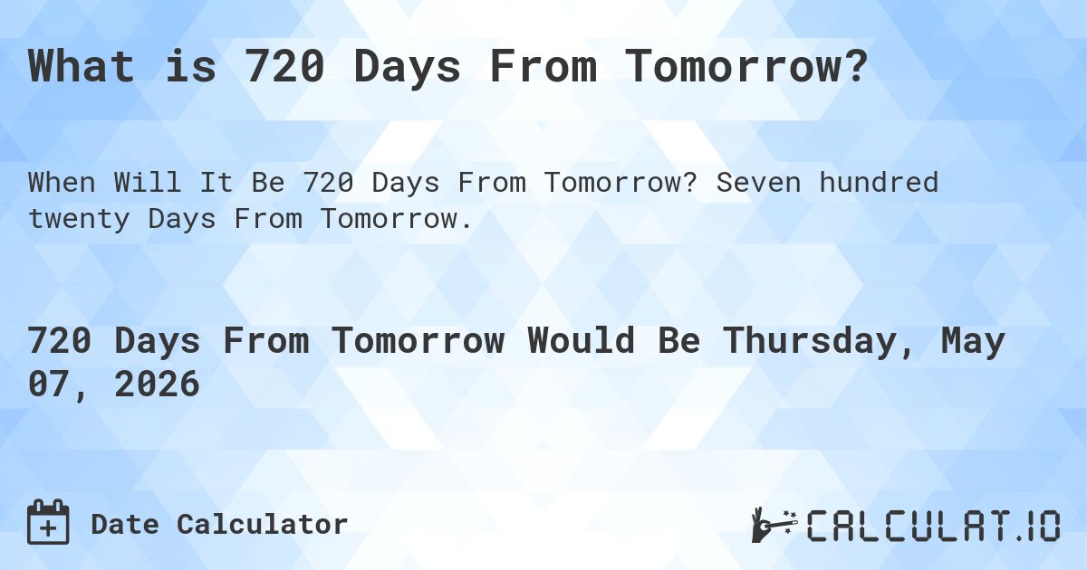 What is 720 Days From Tomorrow?. Seven hundred twenty Days From Tomorrow.