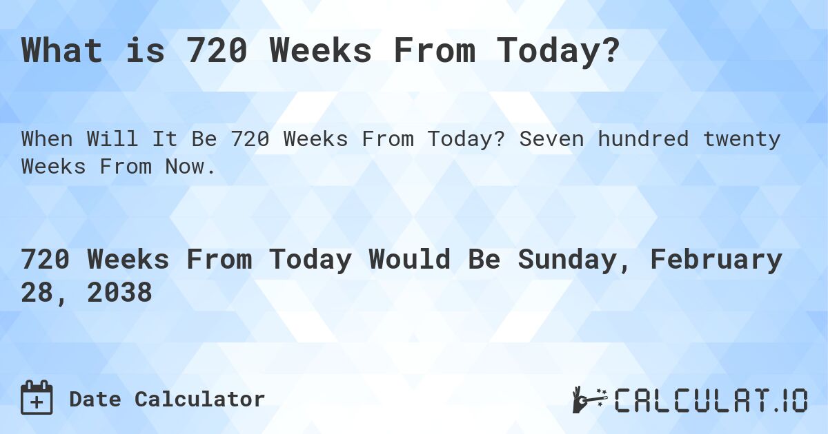 What is 720 Weeks From Today?. Seven hundred twenty Weeks From Now.