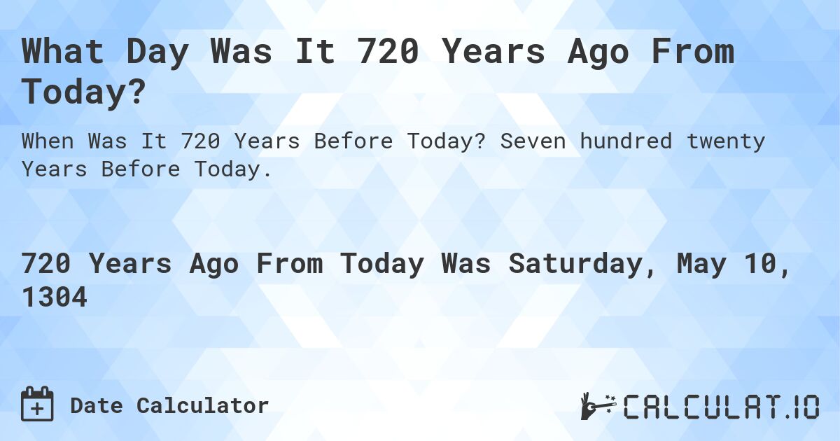 What Day Was It 720 Years Ago From Today?. Seven hundred twenty Years Before Today.