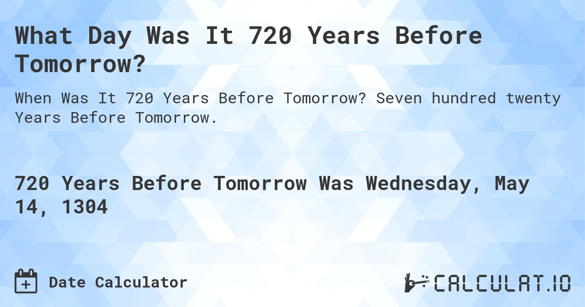 What Day Was It 720 Years Before Tomorrow?. Seven hundred twenty Years Before Tomorrow.