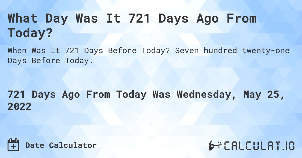 What Day Was It 721 Days Ago From Today?. Seven hundred twenty-one Days Before Today.