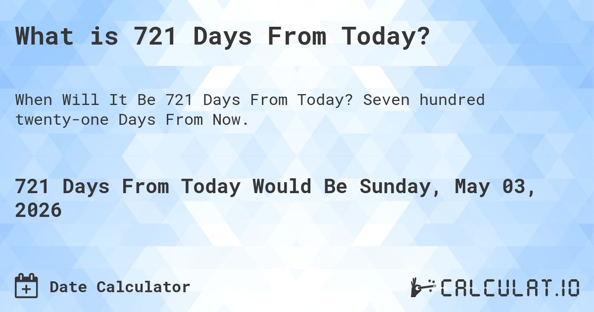 What is 721 Days From Today?. Seven hundred twenty-one Days From Now.