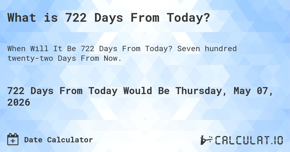 What is 722 Days From Today?. Seven hundred twenty-two Days From Now.
