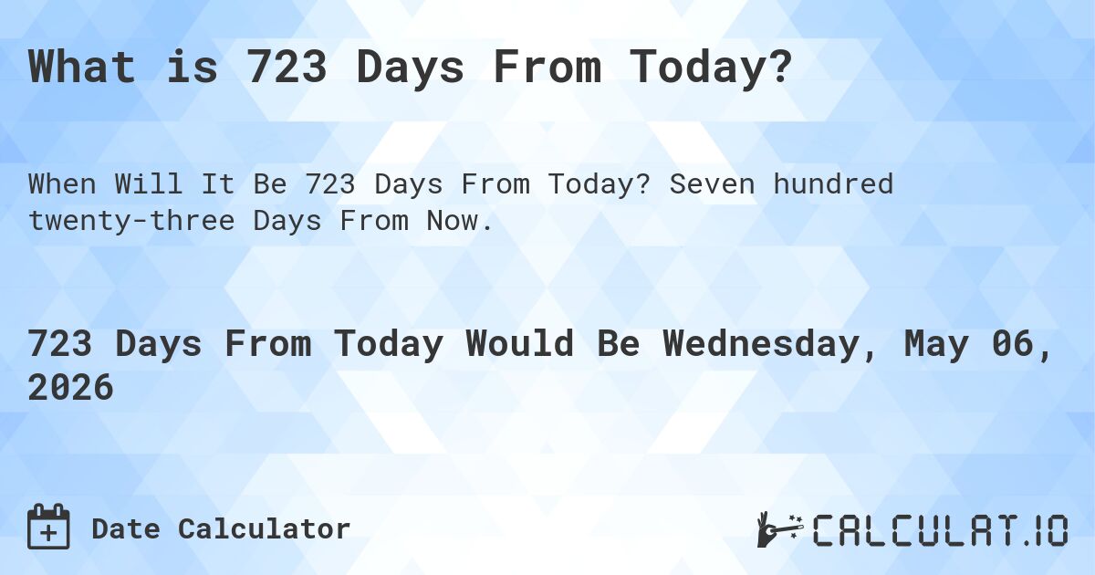 What is 723 Days From Today?. Seven hundred twenty-three Days From Now.