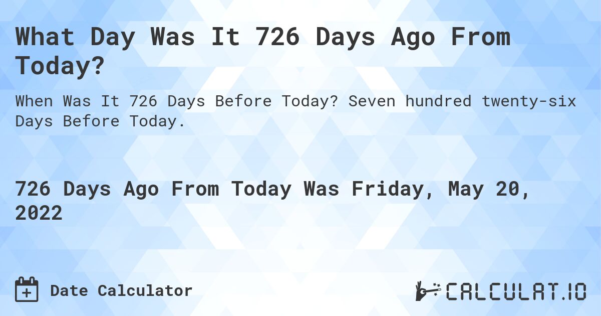 What Day Was It 726 Days Ago From Today?. Seven hundred twenty-six Days Before Today.