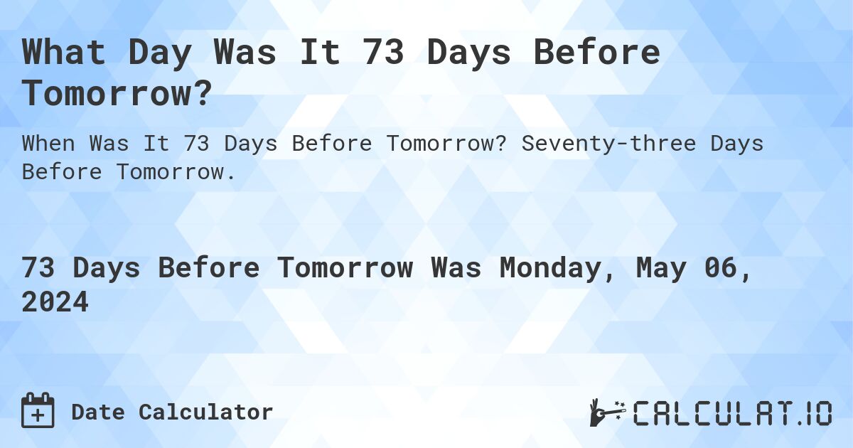 What Day Was It 73 Days Before Tomorrow?. Seventy-three Days Before Tomorrow.