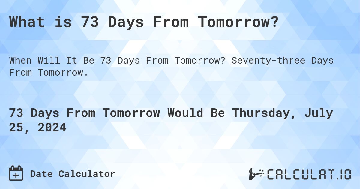 What is 73 Days From Tomorrow?. Seventy-three Days From Tomorrow.