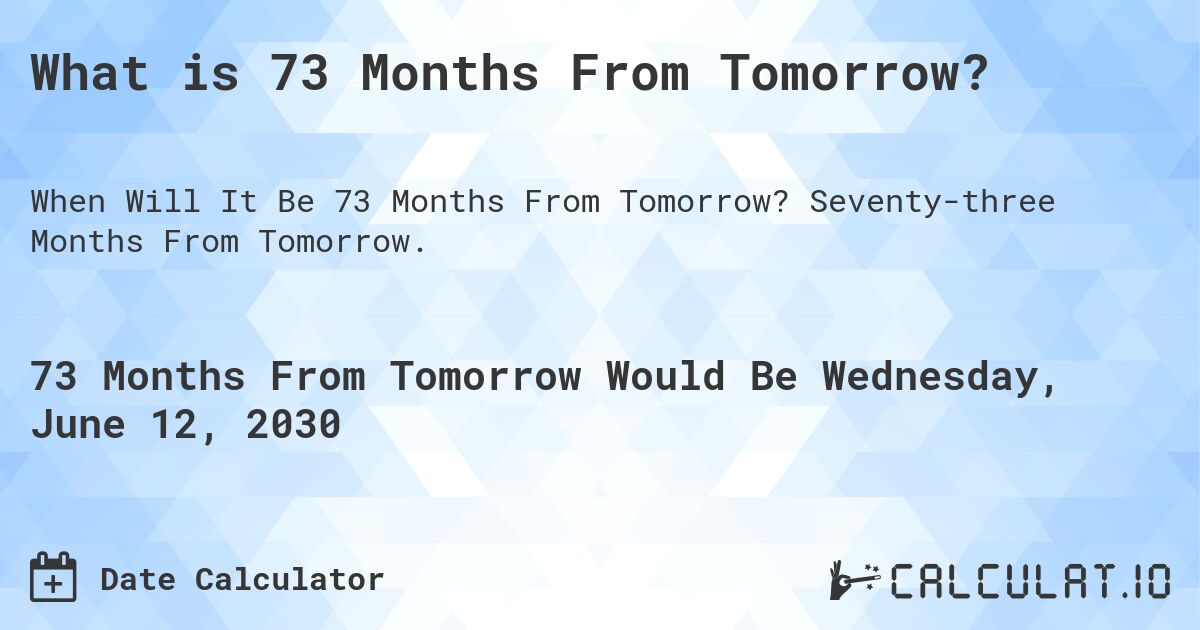 What is 73 Months From Tomorrow?. Seventy-three Months From Tomorrow.