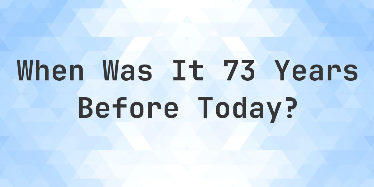 What Day Was It 73 Years Ago From Today? - Calculatio