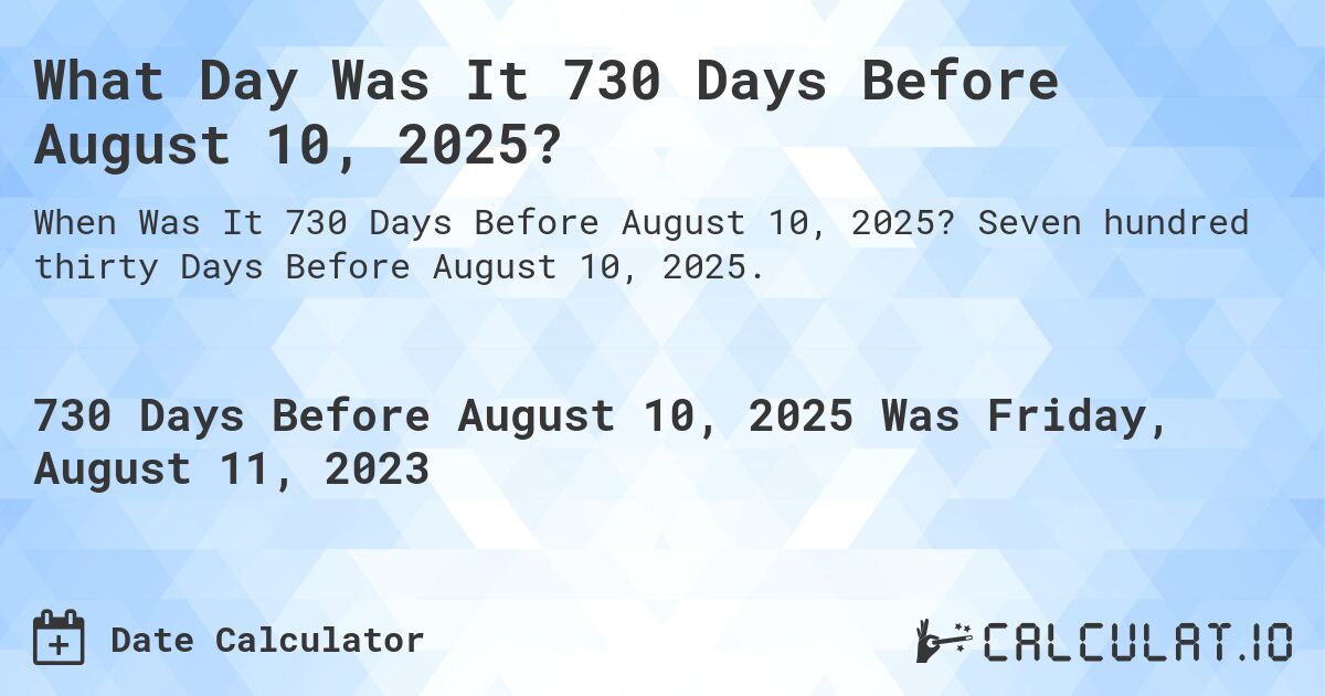 What Day Was It 730 Days Before August 10, 2025?. Seven hundred thirty Days Before August 10, 2025.