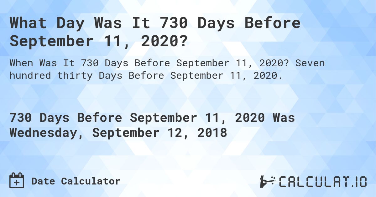 What Day Was It 730 Days Before September 11, 2020?. Seven hundred thirty Days Before September 11, 2020.